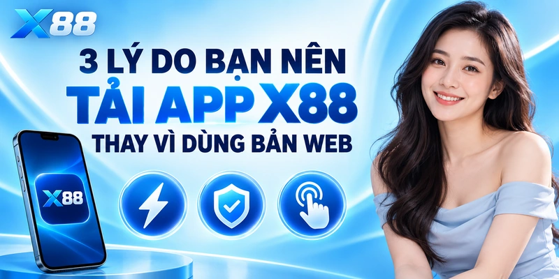 3 Lý Do Bạn Nên Tải App X88 Thay Vì Dùng Bản Web